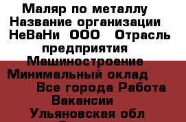 Маляр по металлу › Название организации ­ НеВаНи, ООО › Отрасль предприятия ­ Машиностроение › Минимальный оклад ­ 45 000 - Все города Работа » Вакансии   . Ульяновская обл.,Барыш г.